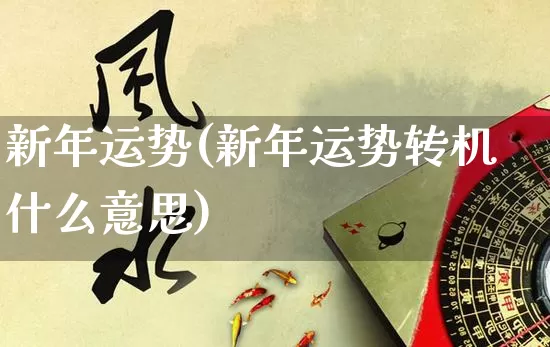新年运势(新年运势转机什么意思)_https://www.nbtfsb.com_道源国学_第1张