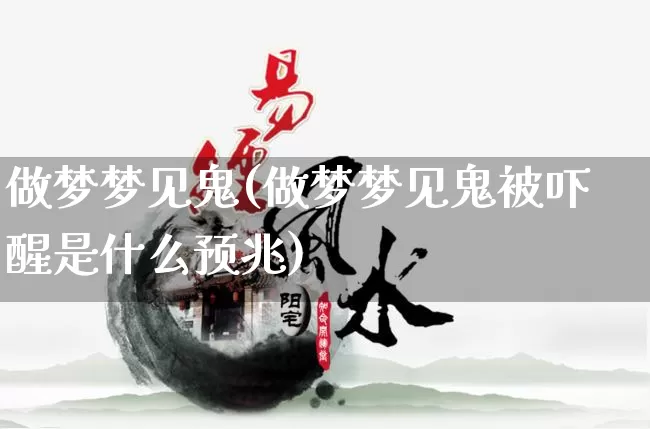 做梦梦见鬼(做梦梦见鬼被吓醒是什么预兆)_https://www.nbtfsb.com_周公解梦_第1张