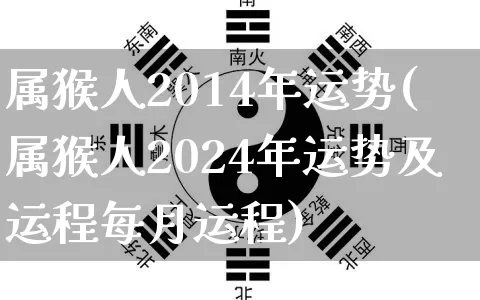 属猴人2014年运势(属猴人2024年运势及运程每月运程)_https://www.nbtfsb.com_五行风水_第1张