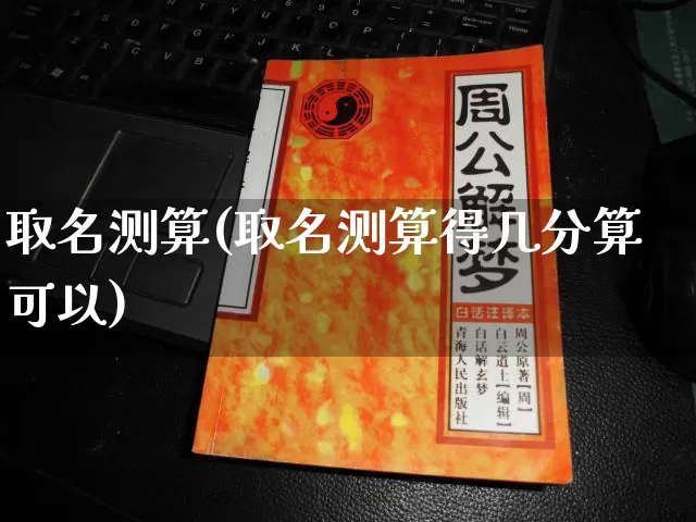取名测算(取名测算得几分算可以)_https://www.nbtfsb.com_道源国学_第1张