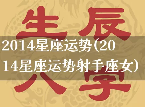 2014星座运势(2014星座运势射手座女)_五行风水_第1张_易东行 2014星座运势(2014星座运势射手座女)_https://www.nbtfsb.com_五行风水_第1张