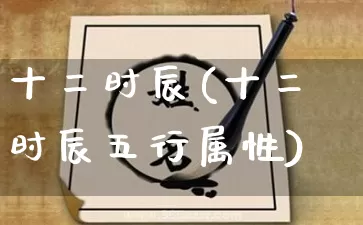十二时辰(十二时辰五行属性)_周公解梦_第1张_易东行 十二时辰(十二时辰五行属性)_https://www.nbtfsb.com_周公解梦_第1张