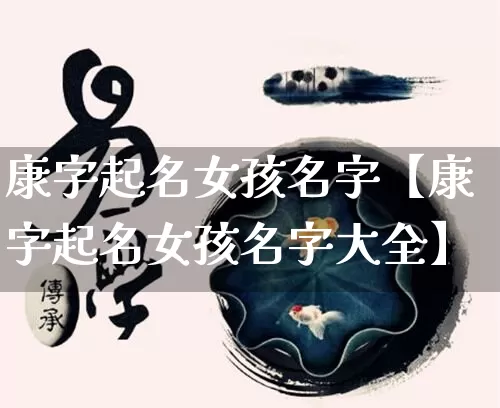 康字起名女孩名字【康字起名女孩名字大全】_https://www.nbtfsb.com_生肖星座_第1张