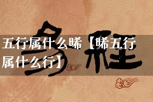 五行属什么晞【晞五行属什么行】_https://www.nbtfsb.com_五行风水_第1张