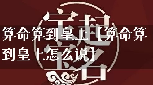 算命算到皇上【算命算到皇上怎么说】_https://www.nbtfsb.com_生肖星座_第1张