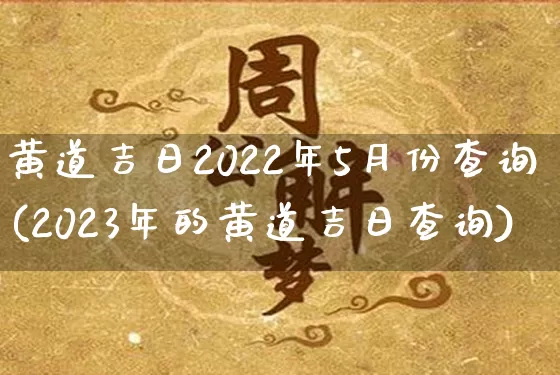 黄道吉日2022年5月份查询(2023年的黄道吉日查询)_https://www.nbtfsb.com_道源国学_第1张