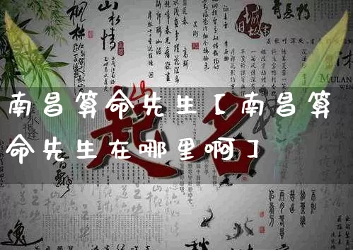 南昌算命先生【南昌算命先生在哪里啊】_https://www.nbtfsb.com_八字算命_第1张