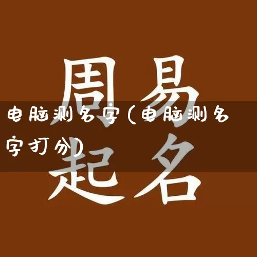 电脑测名字(电脑测名字打分)_生肖星座_第1张_易东行 电脑测名字(电脑测名字打分)_https://www.nbtfsb.com_生肖星座_第1张