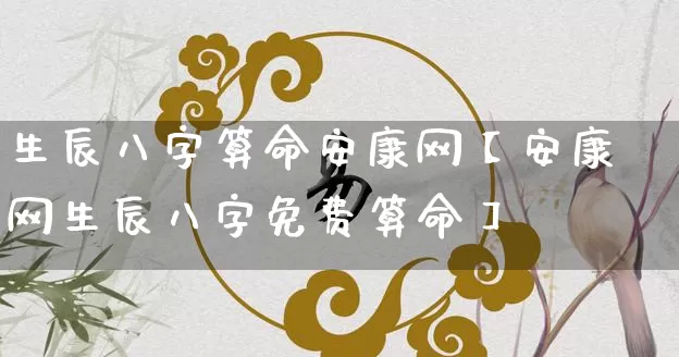 生辰八字算命安康网【安康网生辰八字免费算命】_https://www.nbtfsb.com_五行风水_第1张