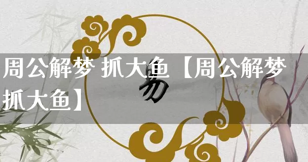周公解梦 抓大鱼【周公解梦抓大鱼】_https://www.nbtfsb.com_周公解梦_第1张