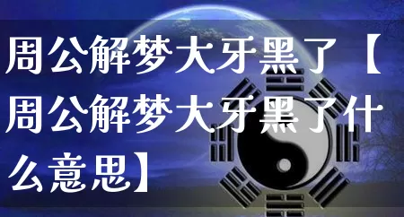 周公解梦大牙黑了【周公解梦大牙黑了什么意思】_https://www.nbtfsb.com_生肖星座_第1张