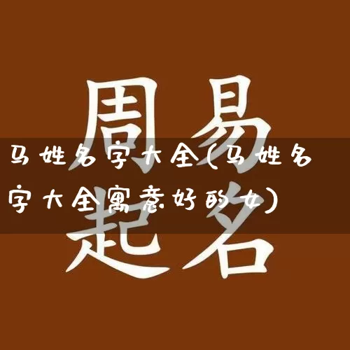 马姓名字大全(马姓名字大全寓意好的女)_https://www.nbtfsb.com_易经起名_第1张