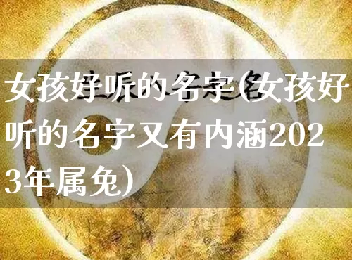 女孩好听的名字(女孩好听的名字又有内涵2023年属兔)_https://www.nbtfsb.com_国学动态_第1张