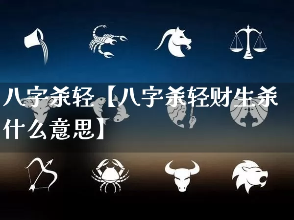 八字杀轻【八字杀轻财生杀什么意思】_https://www.nbtfsb.com_道源国学_第1张