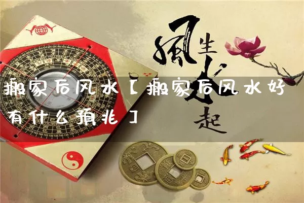 搬家后风水【搬家后风水好有什么预兆】_https://www.nbtfsb.com_五行风水_第1张