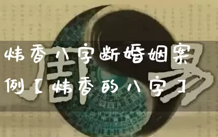 炜香八字断婚姻案例【炜香的八字】_https://www.nbtfsb.com_道源国学_第1张