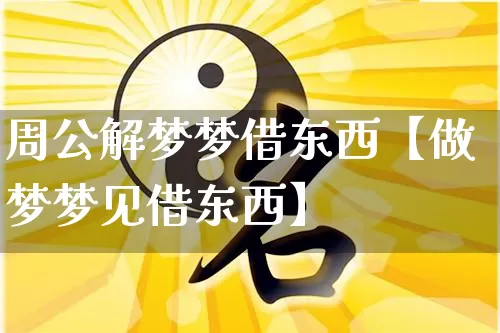 周公解梦梦借东西【做梦梦见借东西】_https://www.nbtfsb.com_国学动态_第1张