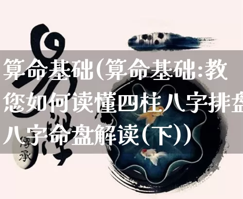 算命基础(算命基础:教您如何读懂四柱八字排盘八字命盘解读(下))_https://www.nbtfsb.com_国学动态_第1张