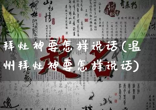 拜灶神要怎样说话(温州拜灶神要怎样说话)_https://www.nbtfsb.com_五行风水_第1张