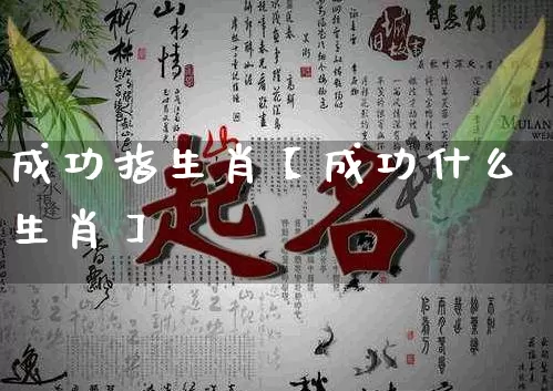 成功指生肖【成功什么生肖】_https://www.nbtfsb.com_八字算命_第1张