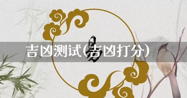 吉凶测试(吉凶打分)_https://www.nbtfsb.com_周公解梦_第1张