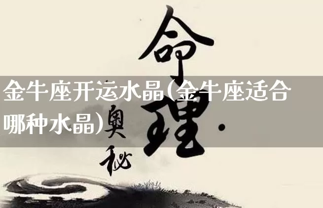 金牛座开运水晶(金牛座适合哪种水晶)_https://www.nbtfsb.com_八字算命_第1张