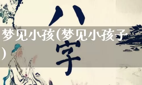 梦见小孩(梦见小孩子)_https://www.nbtfsb.com_国学动态_第1张