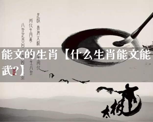 能文的生肖【什么生肖能文能武?】_https://www.nbtfsb.com_国学动态_第1张