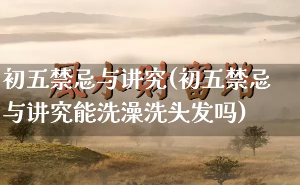 初五禁忌与讲究(初五禁忌与讲究能洗澡洗头发吗)_https://www.nbtfsb.com_生肖星座_第1张