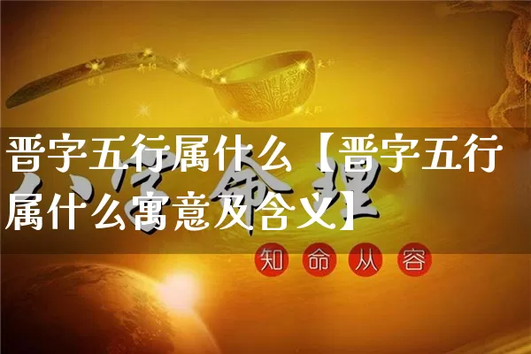 晋字五行属什么【晋字五行属什么寓意及含义】_https://www.nbtfsb.com_生肖星座_第1张