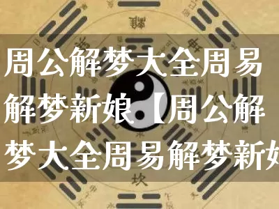 周公解梦大全周易解梦新娘【周公解梦大全周易解梦新娘死了】_https://www.nbtfsb.com_易经起名_第1张