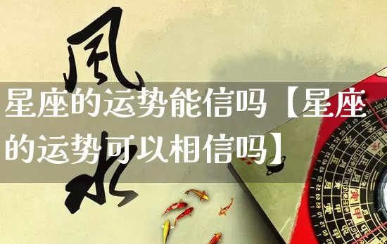 星座的运势能信吗【星座的运势可以相信吗】_https://www.nbtfsb.com_国学动态_第1张