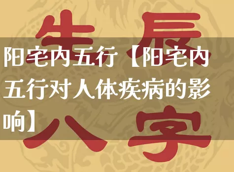 阳宅内五行【阳宅内五行对人体疾病的影响】_https://www.nbtfsb.com_生肖星座_第1张