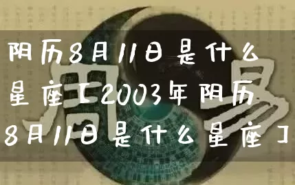 阴历8月11日是什么星座【2003年阴历8月11日是什么星座】_https://www.nbtfsb.com_生肖星座_第1张