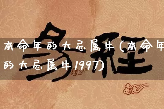 本命年的大忌属牛(本命年的大忌属牛1997)_五行风水_第1张_易东行 本命年的大忌属牛(本命年的大忌属牛1997)_https://www.nbtfsb.com_五行风水_第1张