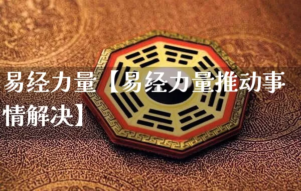 易经力量【易经力量推动事情解决】_https://www.nbtfsb.com_国学动态_第1张