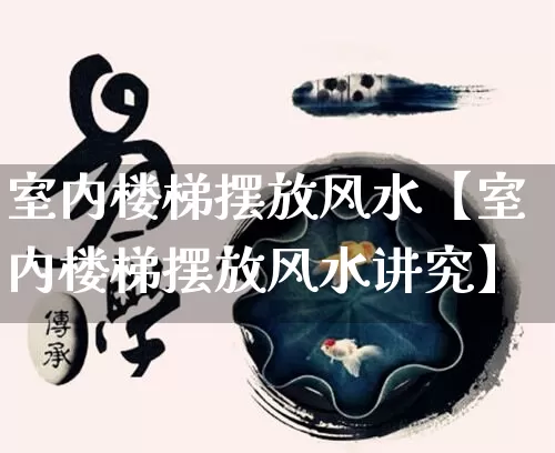 室内楼梯摆放风水【室内楼梯摆放风水讲究】_https://www.nbtfsb.com_五行风水_第1张