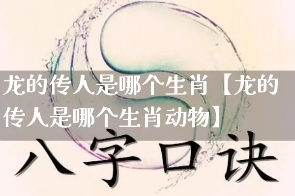 龙的传人是哪个生肖【龙的传人是哪个生肖动物】_https://www.nbtfsb.com_道源国学_第1张