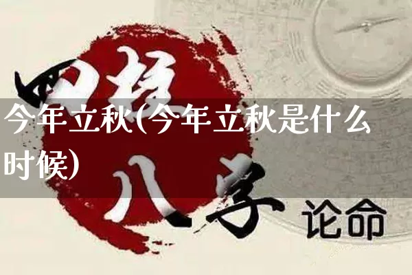今年立秋(今年立秋是什么时候)_https://www.nbtfsb.com_国学动态_第1张