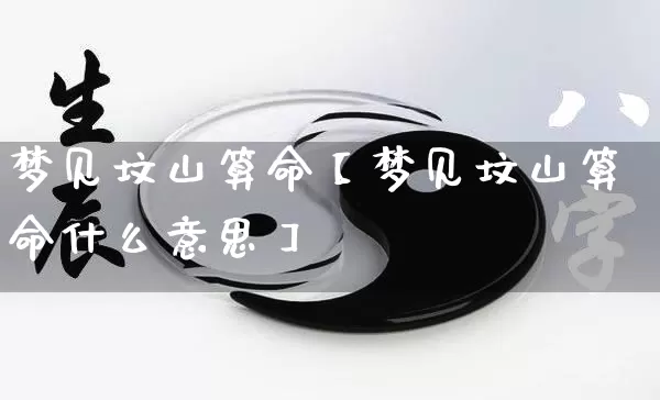 梦见坟山算命【梦见坟山算命什么意思】_https://www.nbtfsb.com_八字算命_第1张