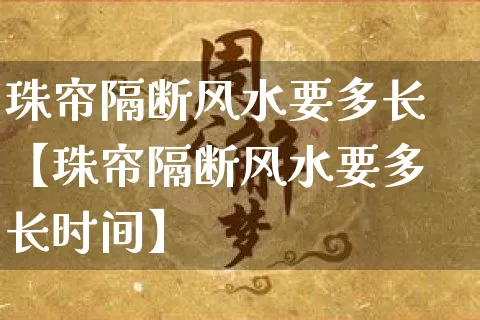 珠帘隔断风水要多长【珠帘隔断风水要多长时间】_https://www.nbtfsb.com_五行风水_第1张