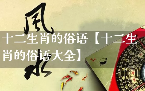 十二生肖的俗语【十二生肖的俗语大全】_https://www.nbtfsb.com_五行风水_第1张