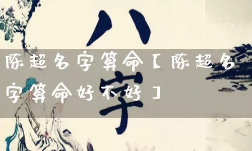 陈超名字算命【陈超名字算命好不好】_https://www.nbtfsb.com_五行风水_第1张