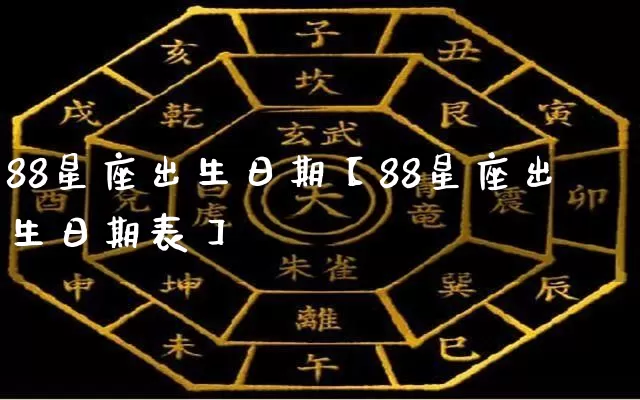 88星座出生日期【88星座出生日期表】_https://www.nbtfsb.com_周公解梦_第1张