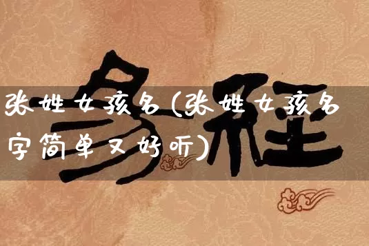 张姓女孩名(张姓女孩名字简单又好听)_https://www.nbtfsb.com_国学动态_第1张