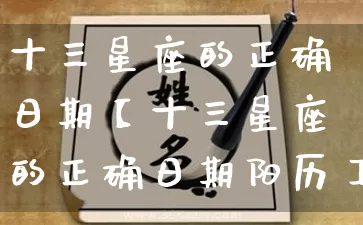十三星座的正确日期【十三星座的正确日期阳历】_https://www.nbtfsb.com_五行风水_第1张