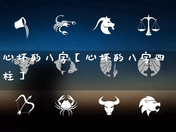 心坏的八字【心坏的八字四柱】_https://www.nbtfsb.com_易经起名_第1张