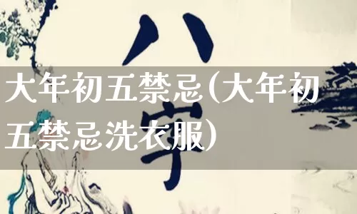 大年初五禁忌(大年初五禁忌洗衣服)_https://www.nbtfsb.com_易经起名_第1张