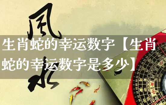 生肖蛇的幸运数字【生肖蛇的幸运数字是多少】_https://www.nbtfsb.com_八字算命_第1张
