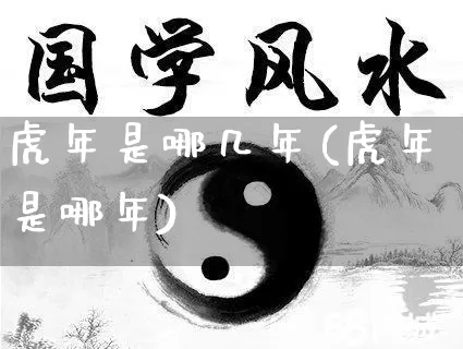 虎年是哪几年(虎年是哪年)_https://www.nbtfsb.com_五行风水_第1张